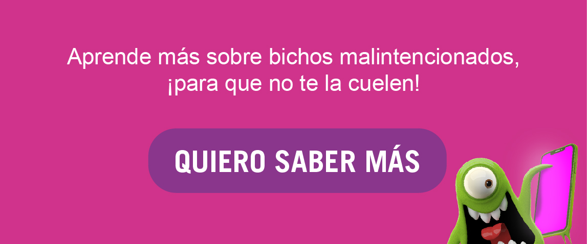 Aprende más sobre bichos malintencionados, ¡para que no te la cuelen! QUIERO SABER MÁS